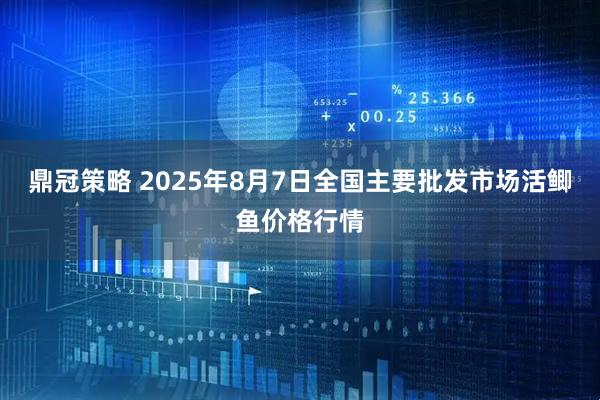 鼎冠策略 2025年8月7日全国主要批发市场活鲫鱼价格行情